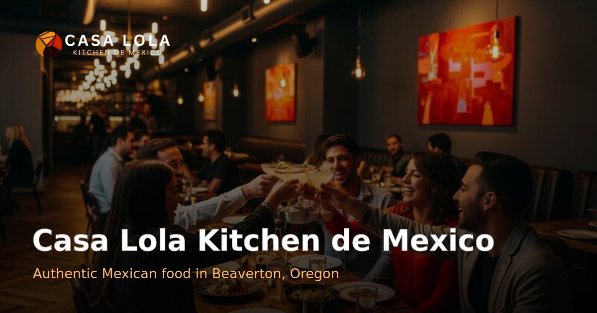 Casa Lola Kitchen de Mexico restaurant and Mexican cuisine in Beaverton